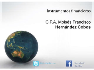Instrumentos financieros
C.P.A. Moisés Francisco
Hernández Cobos
MoisheHerco Moishef
HerCo
 