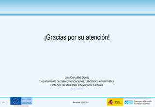 ¡Gracias por su atención! Luis González Souto Departamento de Telecomunicaciones, Electrónica e Informática Dirección de Mercados Innovadores Globales [email_address]   