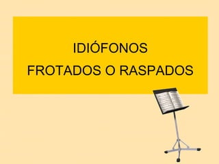 IDIÓFONOS FROTADOS O RASPADOS 