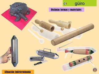 güiro Distintas formas y materiales  Afinación indeterminada  