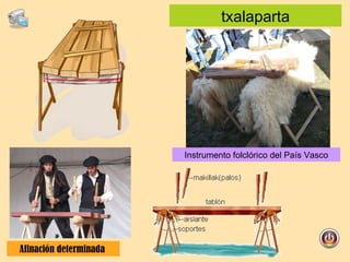 txalaparta Afinación determinada  Instrumento folclórico del País Vasco 