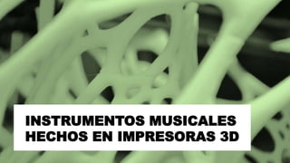 INSTRUMENTOS MUSICALES
HECHOS EN IMPRESORAS 3D
1
 