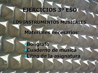 EJERCICIOS 3º ESO LOS INSTRUMENTOS MUSICALES ,[object Object],[object Object],[object Object],[object Object]