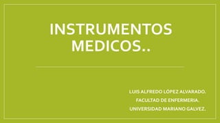 INSTRUMENTOS
MEDICOS..
LUIS ALFREDO LÓPEZ ALVARADO.
FACULTAD DE ENFERMERIA.
UNIVERSIDAD MARIANO GALVEZ.
 