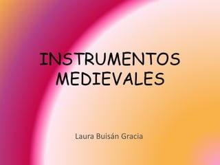 INSTRUMENTOS
MEDIEVALES
Laura Buisán Gracia
 
