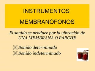 INSTRUMENTOS  MEMBRANÓFONOS ,[object Object],[object Object],El sonido se produce por la vibración de UNA MEMBRANA O PARCHE 