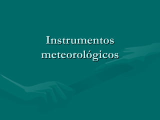 Instrumentos
meteorológicos
 
