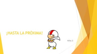 ¡HASTA LA PRÓXIMA!
Niño 3
 