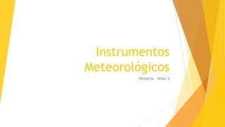 Instrumentos
Meteorológicos
Historia – Niño 3
 