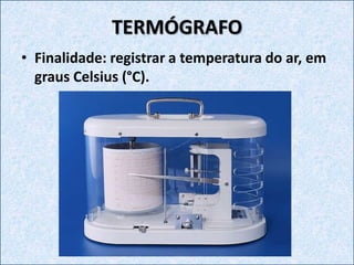 TERMÓGRAFO
• Finalidade: registrar a temperatura do ar, em
graus Celsius (°C).
 