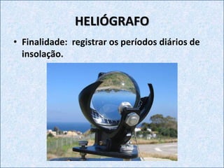 HELIÓGRAFO
• Finalidade: registrar os períodos diários de
insolação.
 