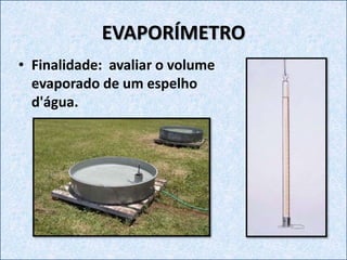 EVAPORÍMETRO
• Finalidade: avaliar o volume
evaporado de um espelho
d'água.
 