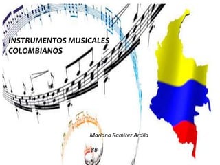 INSTRUMENTOS MUSICALES 
COLOMBIANOS 
Mariana Ramírez Ardila 
8B 
 