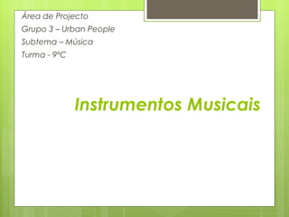Instrumentos Musicais Área de Projecto Grupo 3 – Urban People Subtema – Música Turma - 9ºC 