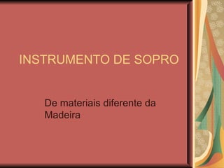 INSTRUMENTO DE SOPRO


   De materiais diferente da
   Madeira
 