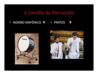 A Família da Percussão
• BOMBO SINFÔNICO • PRATOS
 