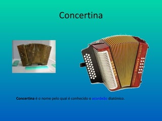 Concertina Concertina é o nome pelo qual é conhecido o acordeão diatónico.