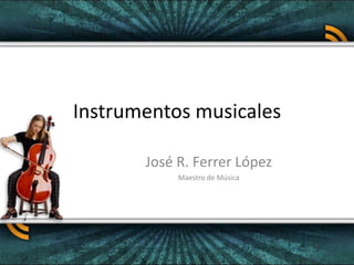 Instrumentos musicales José R. Ferrer López Maestro de Música 