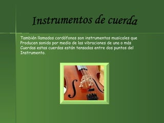 Instrumentos de cuerda También llamados cordófonos son instrumentos musicales que Producen sonido por medio de las vibraciones de una o más  Cuerdas estas cuerdas están tensadas entre dos puntos del  Instrumento. 