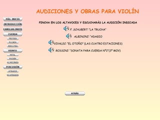 AUDICIONES Y OBRAS PARA VIOLÍN
PINCHA EN LOS ALTAVOCES Y ESCUCHARÁS LA AUDICIÓN INDICADA

F. SCHUBERT: “LA TRUCHA”
ALBINONI: “ADAGIO
VIVALDI: “EL OTOÑO” (LAS CUATRO ESTACIONES)
ROSSINI: “SONATA PARA CUERDA Nº2”(3º MOV)

 