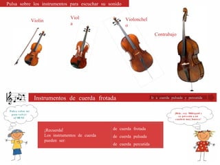 Ir a cuerda pulsada y percutida de cuerda frotada de cuerda pulsada de cuerda percutida ¡Hola , soy  Hildegard y os presento a un cuarteto muy famoso! Pulsa sobre mí para volver  al MENÚ. Instrumentos de cuerda frotada ¡Recuerda! Los instrumentos de cuerda  pueden ser: Violín Viola Violonchelo Contrabajo Pulsa sobre los instrumentos para escuchar su sonido 