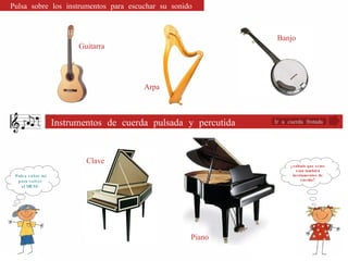 Ir a cuerda frotada ¿sabíais que estos eran también instrumentos de cuerda? Pulsa sobre mí para volver  al MENÚ. Instrumentos de cuerda pulsada y percutida Guitarra Arpa Clave Piano Banjo Pulsa sobre los instrumentos para escuchar su sonido 