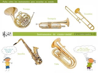 Ir a viento-madera ¡Hola, soy Clara! ¿Has visto como brillan? Pues aún suenan mejor … Pulsa sobre mí para volver  al MENÚ. Pulsa sobre los instrumentos para escuchar su sonido Instrumentos de viento-metal Trompa Trompeta Trombón Saxofón Tuba 