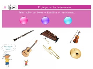 Pulsa sobre mí para volver  al MENÚ. El juego de los instrumentos Pulsa sobre un botón e identifica el instrumento. 
