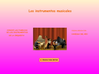 Los instrumentos musicales CONOCE LAS FAMILIAS DE LOS INSTRUMENTOS DE LA ORQUESTA   PÁGINA CREADA POR: VANESSA DEL RÍO 