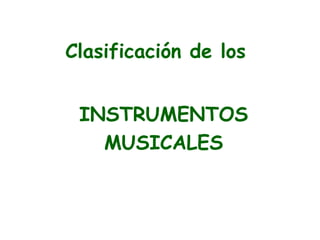 Clasificación de los
INSTRUMENTOS
MUSICALES
 
