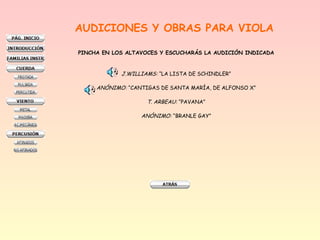 AUDICIONES Y OBRAS PARA VIOLA
PINCHA EN LOS ALTAVOCES Y ESCUCHARÁS LA AUDICIÓN INDICADA
J.WILLIAMS: “LA LISTA DE SCHINDLER”
ANÓNIMO: “CANTIGAS DE SANTA MARÍA, DE ALFONSO X”
T. ARBEAU: “PAVANA”
ANÓNIMO: “BRANLE GAY”
 