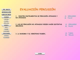 EVALUACIÓN PERCUSIÓN EXISTEN INSTRUMENTOS DE PERCUSIÓN AFINADOS Y  NO AFINADOS VERDADERO FALSO 2. LOS DE PERCUSIÓN NO AFINADOS PUEDEN HACER DISTINTAS MELODÍAS VERDADERO FALSO 3. LA MARIMBA Y EL VIBRÁFONO POSEEN… TUBOS TECLAS 