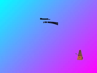 Mmmm…, ¡ ES INCORRECTO ! 