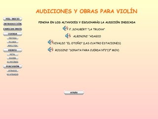 AUDICIONES Y OBRAS PARA VIOLÍN PINCHA EN LOS ALTAVOCES Y ESCUCHARÁS LA AUDICIÓN INDICADA F. SCHUBERT:  “LA TRUCHA” ALBINONI:  “ADAGIO VIVALDI:  “EL OTOÑO” (LAS CUATRO ESTACIONES) ROSSINI : “SONATA PARA CUERDA Nº2”(3º MOV) 