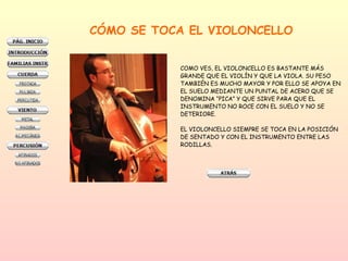 CÓMO SE TOCA EL VIOLONCELLO COMO VES, EL VIOLONCELLO ES BASTANTE MÁS  GRANDE QUE EL VIOLÍN Y QUE LA VIOLA. SU PESO  TAMBIÉN ES MUCHO MAYOR Y POR ELLO SE APOYA EN  EL SUELO MEDIANTE UN PUNTAL DE ACERO QUE SE  DENOMINA “PICA” Y QUE SIRVE PARA QUE EL  INSTRUMENTO NO ROCE CON EL SUELO Y NO SE  DETERIORE.  EL VIOLONCELLO SIEMPRE SE TOCA EN LA POSICIÓN  DE SENTADO Y CON EL INSTRUMENTO ENTRE LAS  RODILLAS.  
