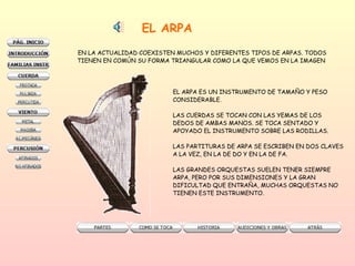 EL ARPA EN LA ACTUALIDAD COEXISTEN MUCHOS Y DIFERENTES TIPOS DE ARPAS. TODOS  TIENEN EN COMÚN SU FORMA TRIANGULAR COMO LA QUE VEMOS EN LA IMAGEN  EL ARPA ES UN INSTRUMENTO DE TAMAÑO Y PESO CONSIDERABLE. LAS CUERDAS SE TOCAN CON LAS YEMAS DE LOS  DEDOS DE AMBAS MANOS. SE TOCA SENTADO Y  APOYADO EL INSTRUMENTO SOBRE LAS RODILLAS.  LAS PARTITURAS DE ARPA SE ESCRIBEN EN DOS CLAVES A LA VEZ, EN LA DE DO Y EN LA DE FA.  LAS GRANDES ORQUESTAS SUELEN TENER SIEMPRE ARPA, PERO POR SUS DIMENSIONES Y LA GRAN  DIFICULTAD QUE ENTRAÑA, MUCHAS ORQUESTAS NO  TIENEN ESTE INSTRUMENTO.  