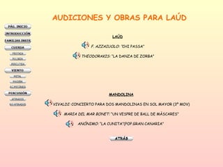 AUDICIONES Y OBRAS PARA LAÚD LAÚD F. AZZAIUOLO: “ CHI PASSA” THEODORAKIS:  “LA DANZA DE ZORBA” MANDOLINA VIVALDI:  CONCIERTO PARA DOS MANDOLINAS EN SOL MAYOR (3º MOV) MARIA DEL MAR BONET:  “UN VESPRE DE BALL DE MÀSCARES” ANÓNIMO:  “LA CUNITA”(POP.GRAN CANARIA”  