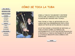 CÓMO SE TOCA LA TUBA COMO LA TUBA ES TAN GRANDE Y CONTIENE  TANTO AIRE, SE NECESITA UNA CAPACIDAD  PULMONAR MUY GRANDE PARA TOCARLA  PARA TOCAR LA TUBA, EL MÚSICO RELAJA LOS  LABIOS QUE VAN OPRIMIÉNDOSE POCO A POCO  SEGÚN SE TRATE DE NOTAS GRAVES O AGUDAS. SI SE TOCA DESDE LA POSICIÓN DE SENTADO, LA  TUBA SE APOYA SOBRE LAS PIERNAS DEL  INSTRUMENTISTA. SI SE TOCA DE PIE (PASACALLES  O DESFILES) LA TUBA EL INSTRUMENTO SE SUJETA  A LA ESPALDA MEDIANTE UNAS CORREAS CON  ENGANCHES  