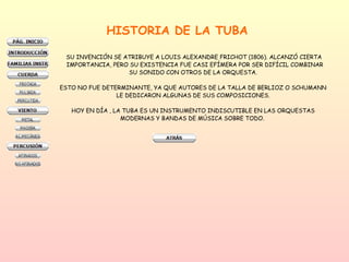 HISTORIA DE LA TUBA  SU INVENCIÓN SE ATRIBUYE A LOUIS ALEXANDRE FRICHOT (1806). ALCANZÓ CIERTA IMPORTANCIA, PERO SU EXISTENCIA FUE CASI EFÍMERA POR SER DIFÍCIL COMBINAR SU SONIDO CON OTROS DE LA ORQUESTA.  ESTO NO FUE DETERMINANTE, YA QUE AUTORES DE LA TALLA DE BERLIOZ O SCHUMANN  LE DEDICARON ALGUNAS DE SUS COMPOSICIONES.  HOY EN DÍA , LA TUBA ES UN INSTRUMENTO INDISCUTIBLE EN LAS ORQUESTAS  MODERNAS Y BANDAS DE MÚSICA SOBRE TODO.  