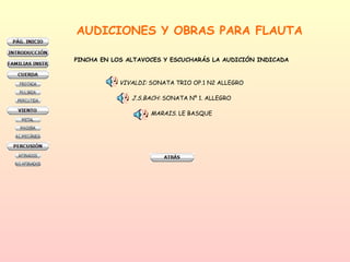 AUDICIONES Y OBRAS PARA FLAUTA PINCHA EN LOS ALTAVOCES Y ESCUCHARÁS LA AUDICIÓN INDICADA VIVALDI:  SONATA TRIO OP.1 N2 ALLEGRO J.S.BACH:  SONATA Nº 1. ALLEGRO MARAIS.  LE BASQUE 