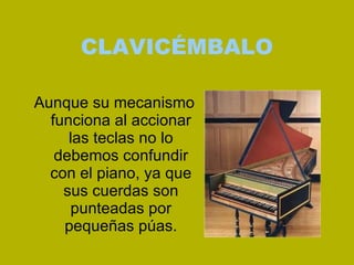 CLAVICÉMBALO Aunque su mecanismo funciona al accionar las teclas no lo debemos confundir con el piano, ya que sus cuerdas ...