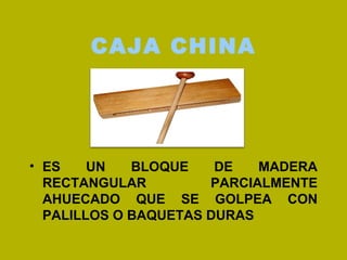 CAJA CHINA <ul><li>ES UN BLOQUE DE MADERA RECTANGULAR PARCIALMENTE AHUECADO QUE SE GOLPEA CON PALILLOS O BAQUETAS DURAS </...