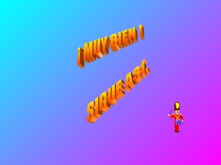 ¡ MUY BIEN !  SIGUE ASÍ… 