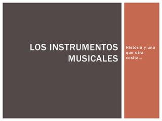 Historia y unaqueotracosita… Los instrumentos musicales 
