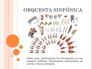 ORQUESTA SINFÓNICA Todos estos  instrumentos los encontramos en una orquesta sinfónica. Encontramos instrumentos de cuerda, viento y percusión. 