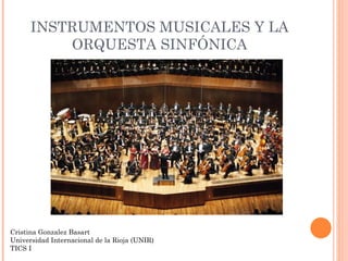 INSTRUMENTOS MUSICALES Y LA ORQUESTA SINFÓNICA Cristina Gonzalez Basart Universidad Internacional de la Rioja (UNIR) TICS I 