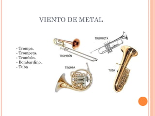 VIENTO DE METAL - Trompa. - Trompeta. - Trombón. - Bombardino. - Tuba 