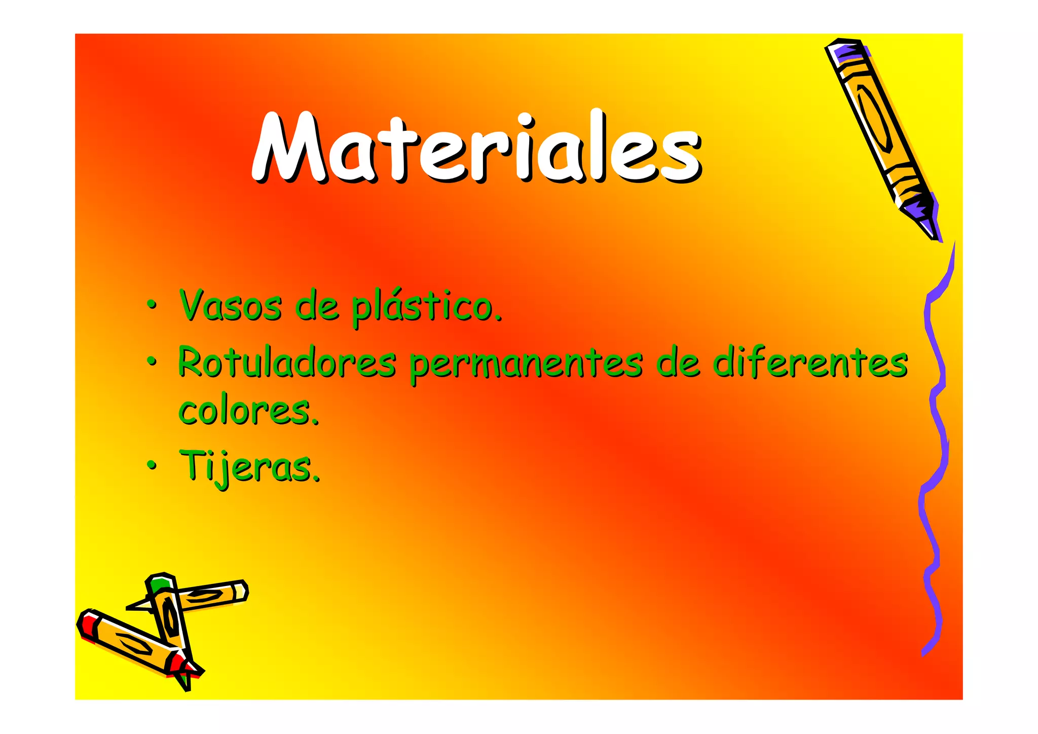 Materiales
• Vasos de plástico.
• Rotuladores permanentes de diferentes
  colores.
• Tijeras.
 