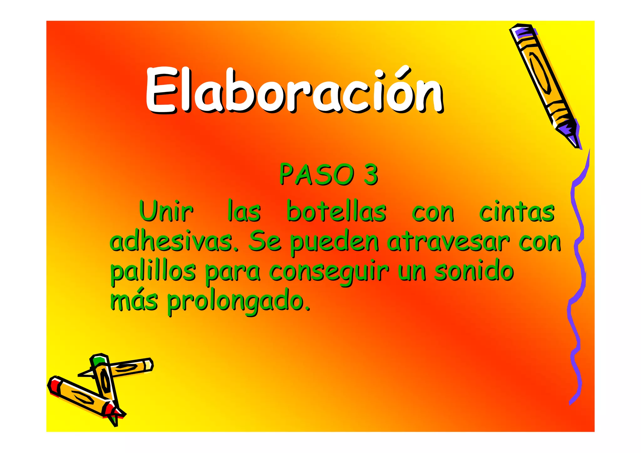 Elaboración
               PASO 3
  Unir las botellas con cintas
adhesivas. Se pueden atravesar con
palillos para conseguir un sonido
más prolongado.
 