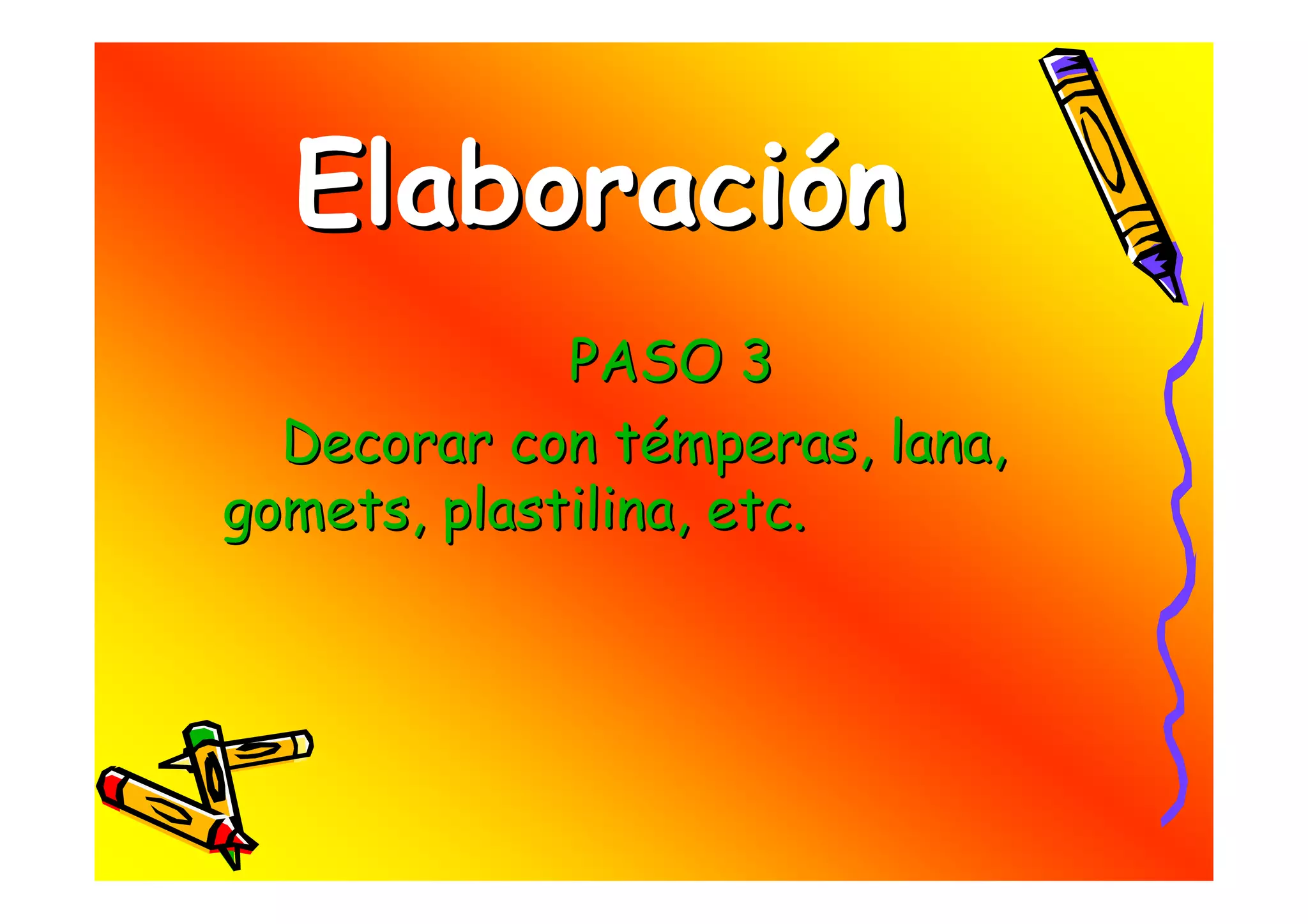 Elaboración
             PASO 3
  Decorar con témperas, lana,
gomets, plastilina, etc.
 